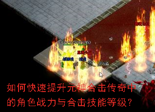 如何快速提升元神合击传奇中的角色战力与合击技能等级? 如何快速提升元神合击传奇中的角色战力与合击技能等级?