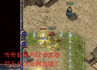 传奇新服网战士武器符石应该如何选择? 传奇新服网战士武器符石应该如何选择?