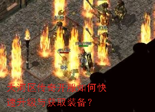天河区传奇开服如何快速升级与获取装备? 天河区传奇开服如何快速升级与获取装备?