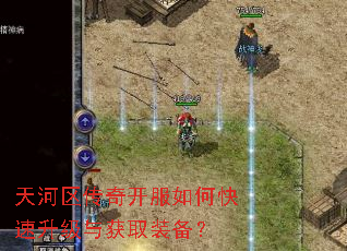 天河区传奇开服如何快速升级与获取装备? 天河区传奇开服如何快速升级与获取装备?