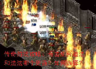 传奇游戏攻略:合击组合道法和法法哪个更强?如何选择? 传奇游戏攻略:合击组合道法和法法哪个更强?如何选择?