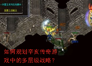 如何规划辛亥传奇游戏中的多层级战略? 如何规划辛亥传奇游戏中的多层级战略?