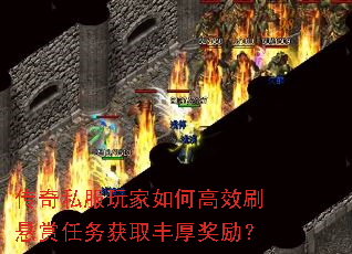传奇私服玩家如何高效刷悬赏任务获取丰厚奖励? 传奇私服玩家如何高效刷悬赏任务获取丰厚奖励?