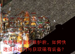 传奇私服最新维护后,如何快速提升战力与获取稀有装备? 传奇私服最新维护后,如何快速提升战力与获取稀有装备?
