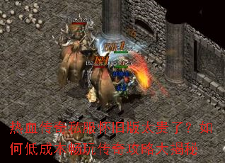 热血传奇私服怀旧版太贵了?如何低成本畅玩传奇攻略大揭秘 热血传奇私服怀旧版太贵了?如何低成本畅玩传奇攻略大揭秘