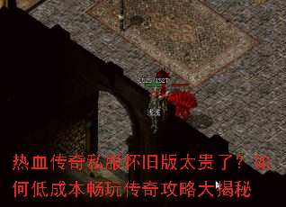 热血传奇私服怀旧版太贵了?如何低成本畅玩传奇攻略大揭秘 热血传奇私服怀旧版太贵了?如何低成本畅玩传奇攻略大揭秘