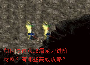如何快速获取屠龙刀进阶材料?有哪些高效攻略? 如何快速获取屠龙刀进阶材料?有哪些高效攻略?