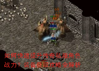 如何快速提升传奇私服角色战力?装备获取攻略全解析 如何快速提升传奇私服角色战力?装备获取攻略全解析