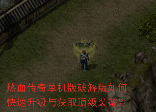 热血传奇单机版破解版如何快速升级与获取顶级装备? 热血传奇单机版破解版如何快速升级与获取顶级装备?