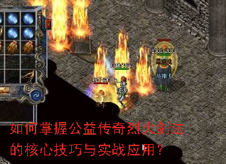 如何掌握公益传奇烈火剑法的核心技巧与实战应用? 如何掌握公益传奇烈火剑法的核心技巧与实战应用?