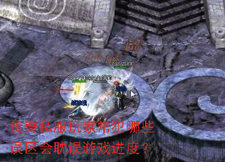 传奇私服玩家常犯哪些误区会耽误游戏进度? 传奇私服玩家常犯哪些误区会耽误游戏进度?