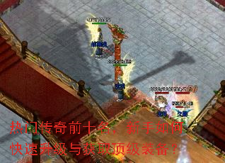 热门传奇前十名,新手如何快速升级与获取顶级装备? 热门传奇前十名,新手如何快速升级与获取顶级装备?