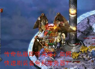 传奇私服即将关服,如何快速刷装备告别服务器? 传奇私服即将关服,如何快速刷装备告别服务器?