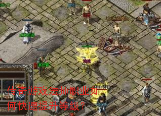 传奇游戏法师职业如何快速提升等级? 传奇游戏法师职业如何快速提升等级?