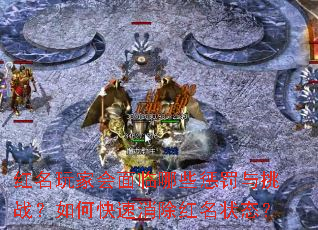 红名玩家会面临哪些惩罚与挑战?如何快速消除红名状态? 红名玩家会面临哪些惩罚与挑战?如何快速消除红名状态?