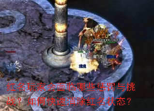 红名玩家会面临哪些惩罚与挑战?如何快速消除红名状态? 红名玩家会面临哪些惩罚与挑战?如何快速消除红名状态?