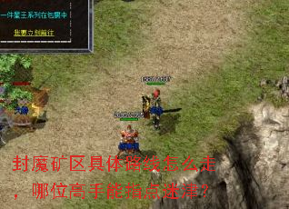 封魔矿区具体路线怎么走,哪位高手能指点迷津? 封魔矿区具体路线怎么走,哪位高手能指点迷津?