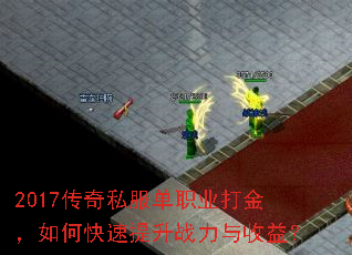 2017传奇私服单职业打金,如何快速提升战力与收益? 2017传奇私服单职业打金,如何快速提升战力与收益?