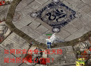 如何探索传奇一线天隐藏地图的入口位置? 如何探索传奇一线天隐藏地图的入口位置?