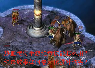 热血传奇手游红毒技能怎么用?红毒效果如何最大化提升伤害? 热血传奇手游红毒技能怎么用?红毒效果如何最大化提升伤害?