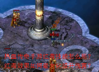 热血传奇手游红毒技能怎么用?红毒效果如何最大化提升伤害? 热血传奇手游红毒技能怎么用?红毒效果如何最大化提升伤害?