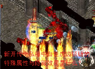 新开传奇私服中白色虎齿项链的特殊属性与隐藏效果是什么? 新开传奇私服中白色虎齿项链的特殊属性与隐藏效果是什么?
