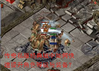传奇私服经典版中如何快速提升角色等级与装备? 传奇私服经典版中如何快速提升角色等级与装备?