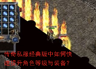 传奇私服经典版中如何快速提升角色等级与装备? 传奇私服经典版中如何快速提升角色等级与装备?
