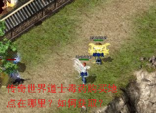 传奇世界道士毒药购买地点在哪里?如何获取? 传奇世界道士毒药购买地点在哪里?如何获取?
