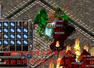 热血传奇私服网易版官网下载后如何快速升级装备? 热血传奇私服网易版官网下载后如何快速升级装备?