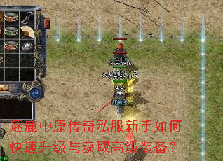 逐鹿中原传奇私服新手如何快速升级与获取高级装备? 逐鹿中原传奇私服新手如何快速升级与获取高级装备?