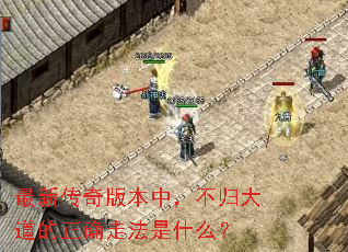 最新传奇版本中,不归大道的正确走法是什么? 最新传奇版本中,不归大道的正确走法是什么?