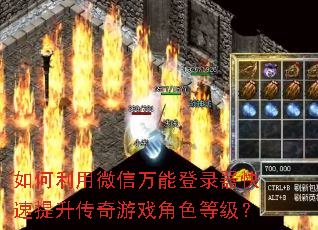 如何利用微信万能登录器快速提升传奇游戏角色等级? 如何利用微信万能登录器快速提升传奇游戏角色等级?