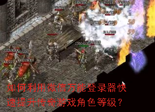 如何利用微信万能登录器快速提升传奇游戏角色等级? 如何利用微信万能登录器快速提升传奇游戏角色等级?