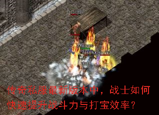 传奇私服最新版本中,战士如何快速提升战斗力与打宝效率? 传奇私服最新版本中,战士如何快速提升战斗力与打宝效率?