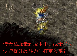 传奇私服最新版本中,战士如何快速提升战斗力与打宝效率? 传奇私服最新版本中,战士如何快速提升战斗力与打宝效率?