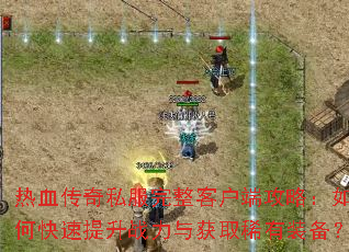 热血传奇私服完整客户端攻略:如何快速提升战力与获取稀有装备? 热血传奇私服完整客户端攻略:如何快速提升战力与获取稀有装备?