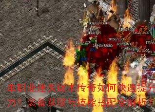 单职业迷失版本传奇如何快速提升战力?装备获取与技能搭配全解析? 单职业迷失版本传奇如何快速提升战力?装备获取与技能搭配全解析?