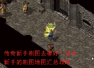 传奇新手刷图去哪好?适合新手的刷图地图汇总攻略 传奇新手刷图去哪好?适合新手的刷图地图汇总攻略