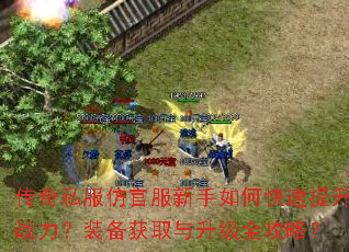 传奇私服仿官服新手如何快速提升战力?装备获取与升级全攻略? 传奇私服仿官服新手如何快速提升战力?装备获取与升级全攻略?