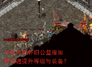70级传奇怀旧公益服如何快速提升等级与装备? 70级传奇怀旧公益服如何快速提升等级与装备?