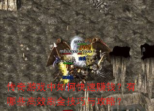 传奇游戏中如何快速赚钱?有哪些高效刷金技巧与攻略? 传奇游戏中如何快速赚钱?有哪些高效刷金技巧与攻略?