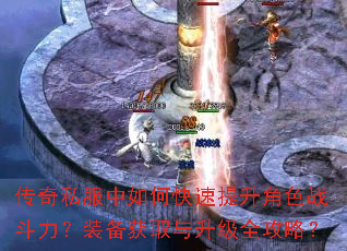 传奇私服中如何快速提升角色战斗力?装备获取与升级全攻略? 传奇私服中如何快速提升角色战斗力?装备获取与升级全攻略?