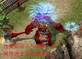 传奇新站人气爆棚?如何快速上手称霸全服 传奇新站人气爆棚?如何快速上手称霸全服