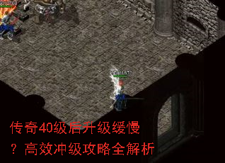 传奇40级后升级缓慢?高效冲级攻略全解析 传奇40级后升级缓慢?高效冲级攻略全解析