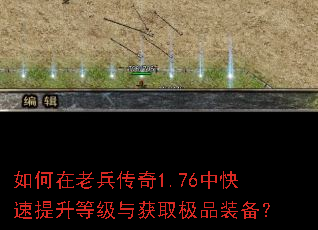 如何在老兵传奇1.76中快速提升等级与获取极品装备? 如何在老兵传奇1.76中快速提升等级与获取极品装备?