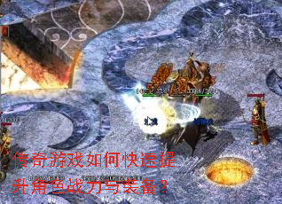 传奇游戏如何快速提升角色战力与装备? 传奇游戏如何快速提升角色战力与装备?