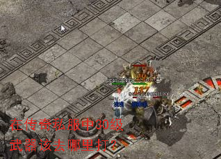 在传奇私服中30级武器该去哪里打? 在传奇私服中30级武器该去哪里打?
