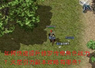 如何快速提升修罗传奇角色战力?火星引力副本攻略有哪些? 如何快速提升修罗传奇角色战力?火星引力副本攻略有哪些?