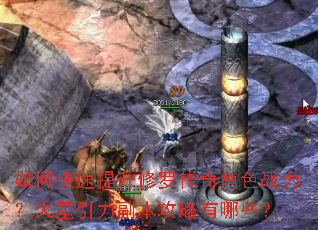 如何快速提升修罗传奇角色战力?火星引力副本攻略有哪些? 如何快速提升修罗传奇角色战力?火星引力副本攻略有哪些?